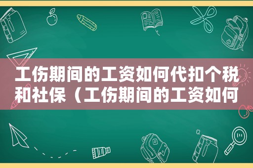工傷期間的工資如何代扣個稅和社保（工傷期間的工資如何代扣個稅）
