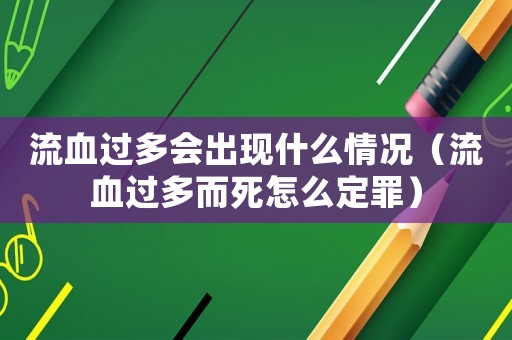 流血過多會出現什么情況（流血過多而死怎么定罪）
