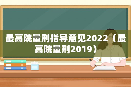 最高院量刑指導(dǎo)意見2022（最高院量刑2019）