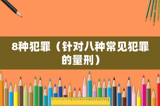 8種犯罪（針對(duì)八種常見犯罪的量刑）