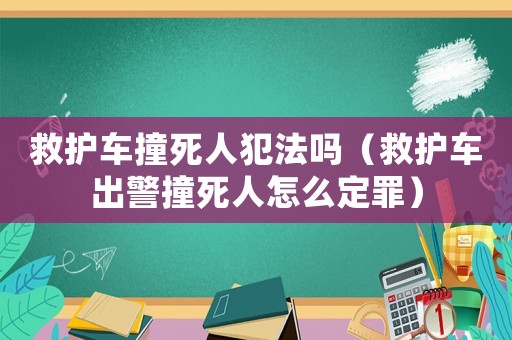 救護車撞死人犯法嗎（救護車出警撞死人怎么定罪）