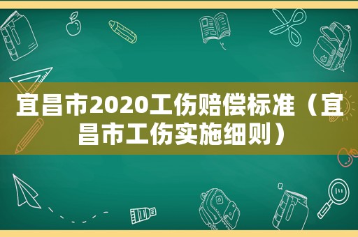 宜昌市2020工傷賠償標準（宜昌市工傷實施細則）