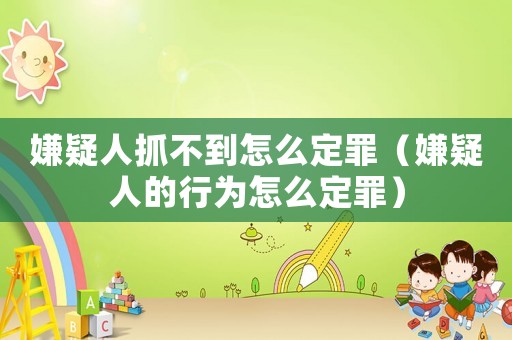 嫌疑人抓不到怎么定罪（嫌疑人的行為怎么定罪）