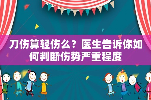 刀傷算輕傷么？醫生告訴你如何判斷傷勢嚴重程度