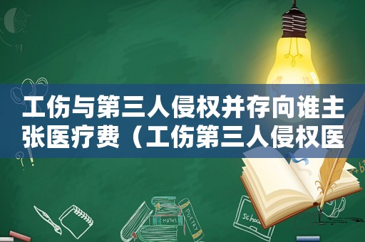 工傷與第三人侵權(quán)并存向誰主張醫(yī)療費(fèi)（工傷第三人侵權(quán)醫(yī)療費(fèi)）