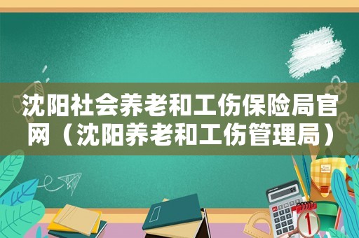 沈陽社會養老和工傷保險局官網（沈陽養老和工傷管理局）