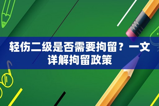 輕傷二級是否需要拘留？一文詳解拘留政策