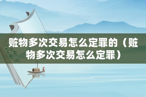 贓物多次交易怎么定罪的（贓物多次交易怎么定罪）