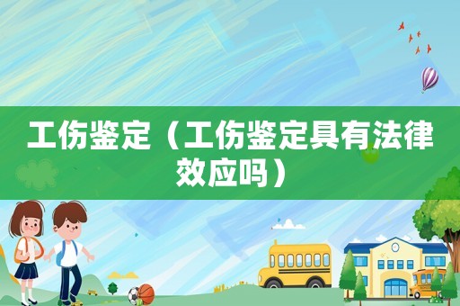 工傷鑒定（工傷鑒定具有法律效應嗎）