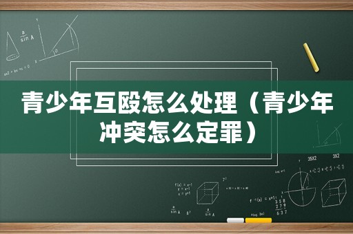 青少年互毆怎么處理（青少年沖突怎么定罪）