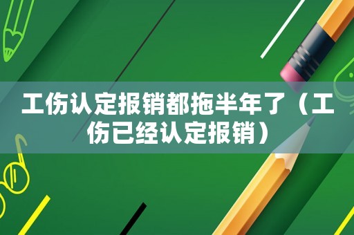 工傷認定報銷都拖半年了（工傷已經認定報銷）