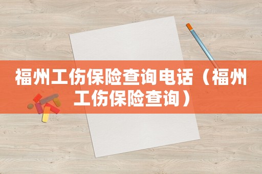 福州工傷保險查詢電話（福州工傷保險查詢）