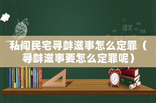 私闖民宅尋釁滋事怎么定罪（尋釁滋事要怎么定罪呢）