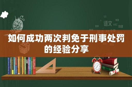 如何成功兩次判免于刑事處罰的經驗分享