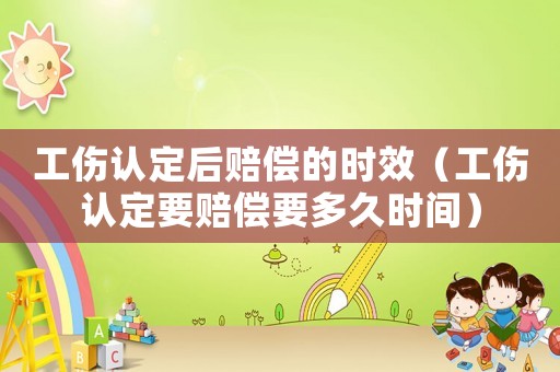 工傷認定后賠償?shù)臅r效（工傷認定要賠償要多久時間）