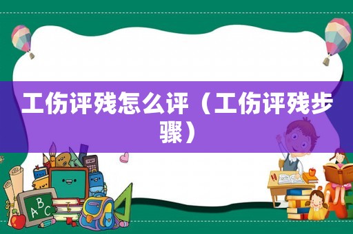 工傷評殘怎么評（工傷評殘步驟）