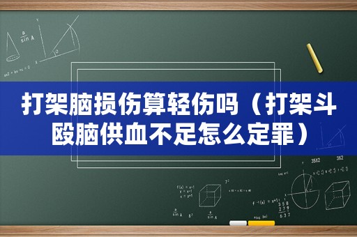 打架腦損傷算輕傷嗎（打架斗毆腦供血不足怎么定罪）