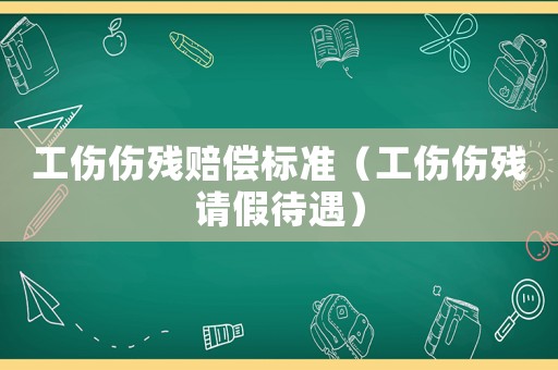 工傷傷殘賠償標(biāo)準(zhǔn)（工傷傷殘請(qǐng)假待遇）