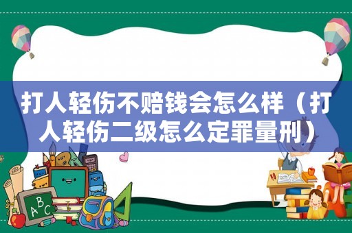 打人輕傷不賠錢會怎么樣（打人輕傷二級怎么定罪量刑）
