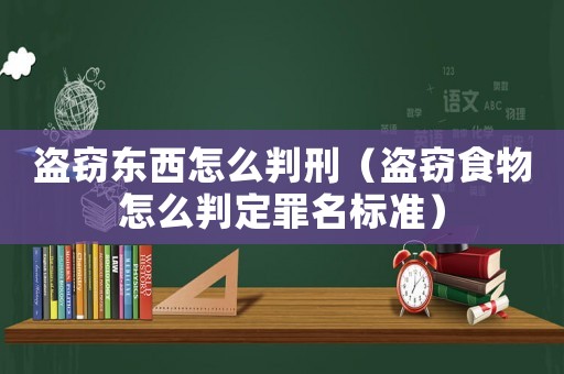 盜竊東西怎么判刑（盜竊食物怎么判定罪名標(biāo)準(zhǔn)）