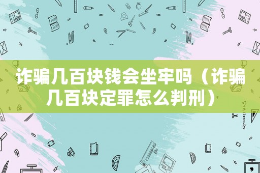 詐騙幾百塊錢會(huì)坐牢嗎（詐騙幾百塊定罪怎么判刑）