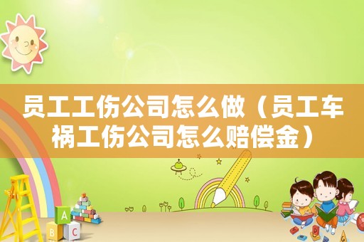員工工傷公司怎么做（員工車禍工傷公司怎么賠償金）