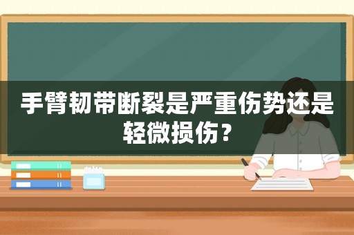 手臂韌帶斷裂是嚴重傷勢還是輕微損傷？