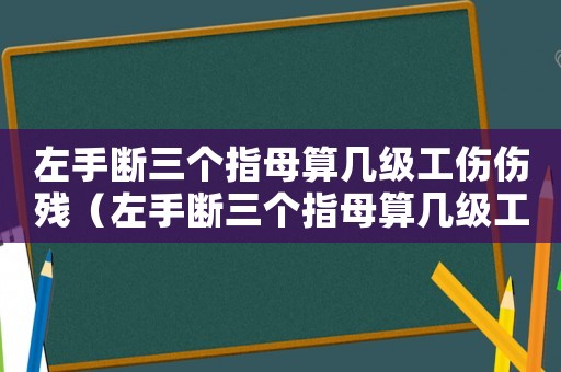 左手斷三個指母算幾級工傷傷殘（左手斷三個指母算幾級工傷）