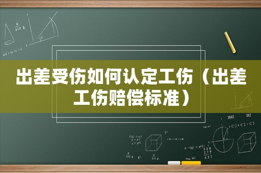 出差受傷如何認定工傷（出差工傷賠償標準）