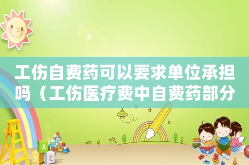 工傷自費藥可以要求單位承擔嗎（工傷醫療費中自費藥部分由誰付）