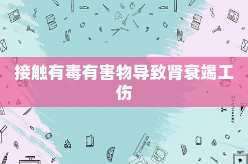 接觸有毒有害物導(dǎo)致腎衰竭工傷