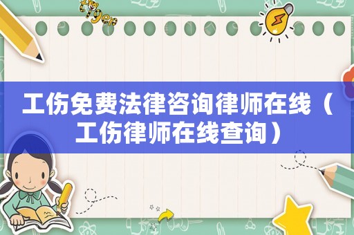 工傷免費法律咨詢律師在線（工傷律師在線查詢）