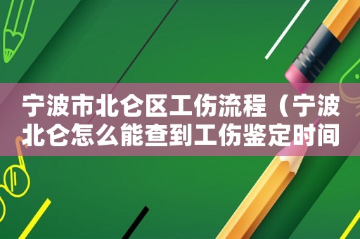 寧波市北侖區工傷流程（寧波北侖怎么能查到工傷鑒定時間）