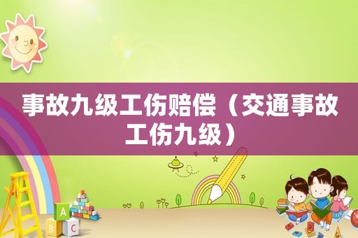 事故九級工傷賠償（交通事故工傷九級）