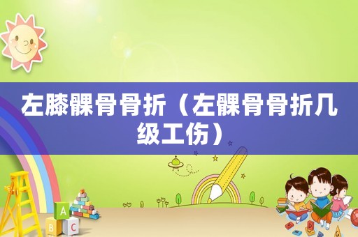 左膝髁骨骨折（左髁骨骨折幾級工傷）