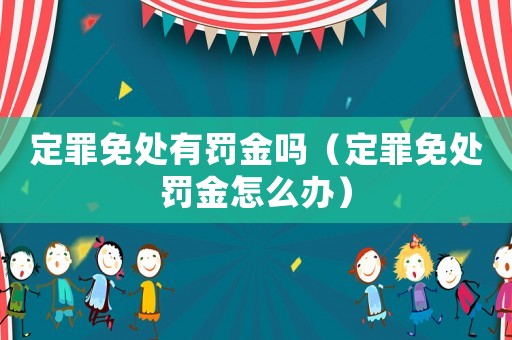 定罪免處有罰金嗎（定罪免處罰金怎么辦）