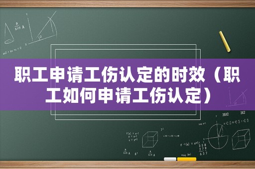 職工申請工傷認定的時效（職工如何申請工傷認定）