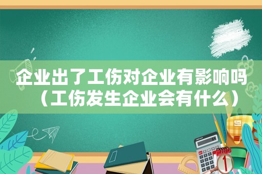 企業(yè)出了工傷對企業(yè)有影響嗎（工傷發(fā)生企業(yè)會有什么）
