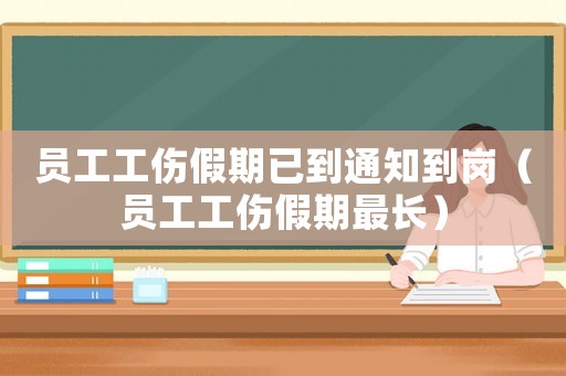 員工工傷假期已到通知到崗（員工工傷假期最長(zhǎng)）