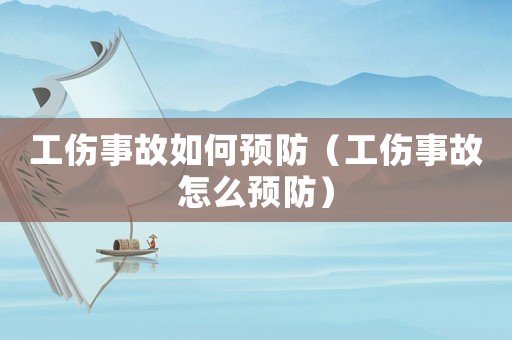 工傷事故如何預防（工傷事故怎么預防）