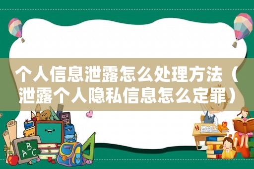 個(gè)人信息泄露怎么處理方法（泄露個(gè)人隱私信息怎么定罪）