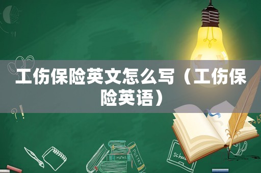 工傷保險英文怎么寫（工傷保險英語）