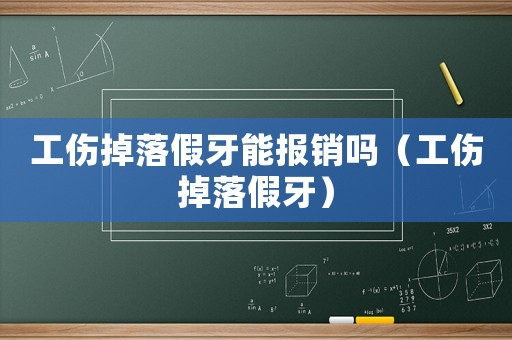 工傷掉落假牙能報銷嗎（工傷掉落假牙）