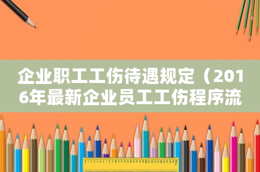 企業職工工傷待遇規定（2016年最新企業員工工傷程序流程怎么走）
