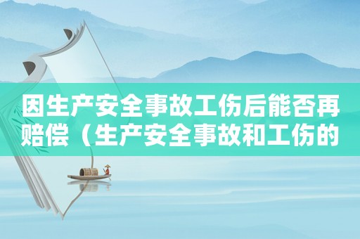 因生產安全事故工傷后能否再賠償（生產安全事故和工傷的區別）
