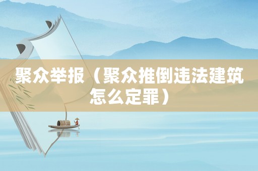 聚眾舉報(bào)（聚眾推倒違法建筑怎么定罪）