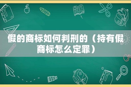 假的商標如何判刑的（持有假商標怎么定罪）