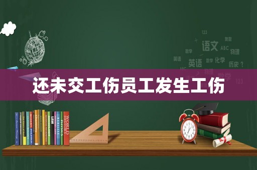 還未交工傷員工發生工傷