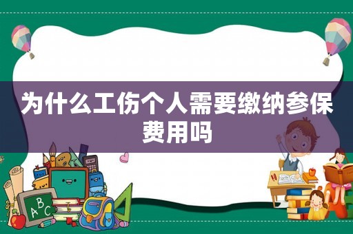為什么工傷個人需要繳納參保費用嗎