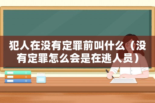 犯人在沒有定罪前叫什么（沒有定罪怎么會是在逃人員）